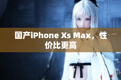 国产iPhone Xs Max，性价比更高