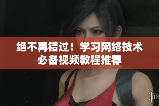 绝不再错过！学习网络技术必备视频教程推荐