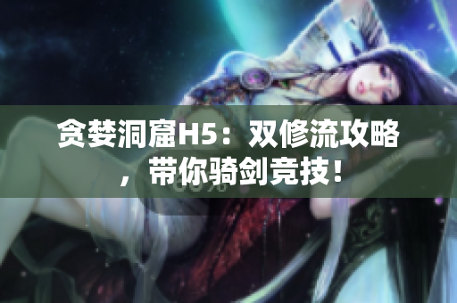 贪婪洞窟H5：双修流攻略，带你骑剑竞技！