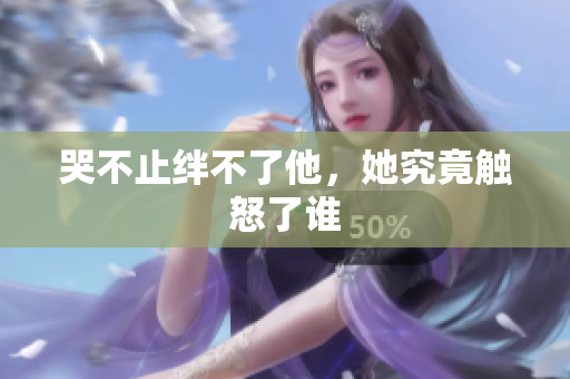 哭不止绊不了他，她究竟触怒了谁