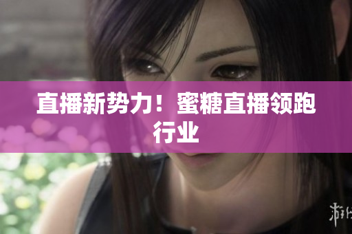 直播新势力！蜜糖直播领跑行业