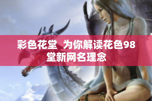 彩色花堂  为你解读花色98堂新网名理念