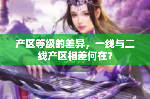 产区等级的差异，一线与二线产区相差何在？