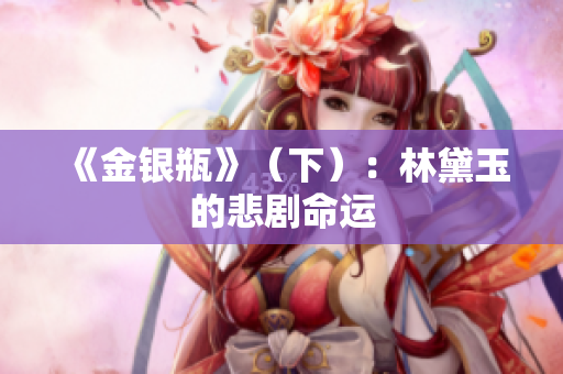 《金银瓶》（下）：林黛玉的悲剧命运