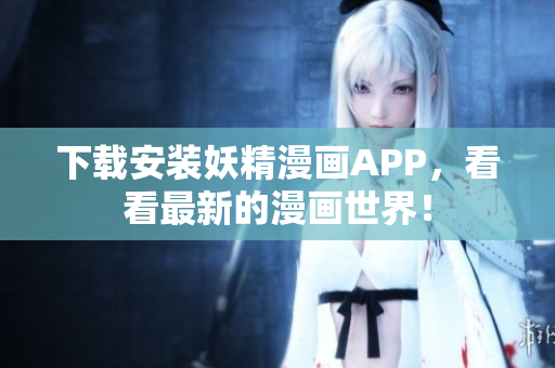 下载安装妖精漫画APP，看看最新的漫画世界！