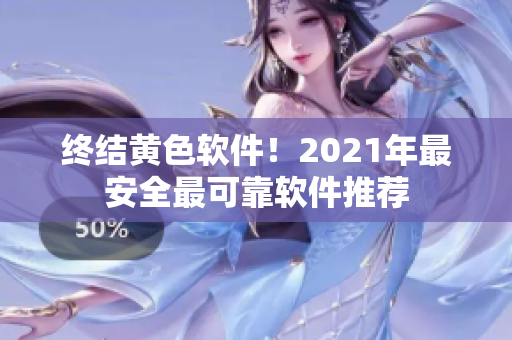 终结黄色软件！2021年最安全最可靠软件推荐