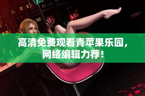 高清免费观看青苹果乐园，网络编辑力荐！