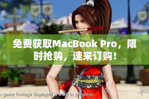 免费获取MacBook Pro，限时抢购，速来订购！