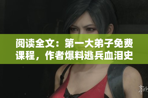 阅读全文：第一大弟子免费课程，作者爆料逃兵血泪史