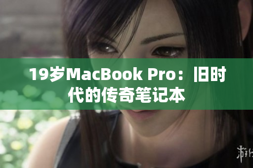 19岁MacBook Pro：旧时代的传奇笔记本