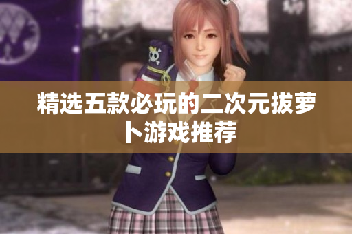 精选五款必玩的二次元拔萝卜游戏推荐