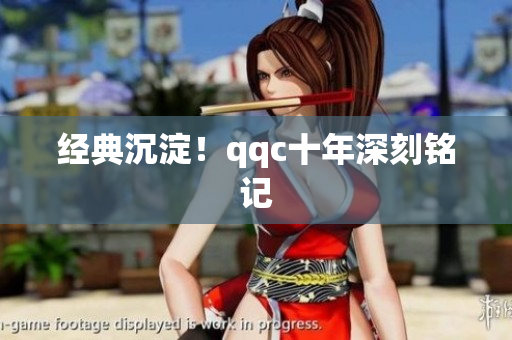 经典沉淀！qqc十年深刻铭记