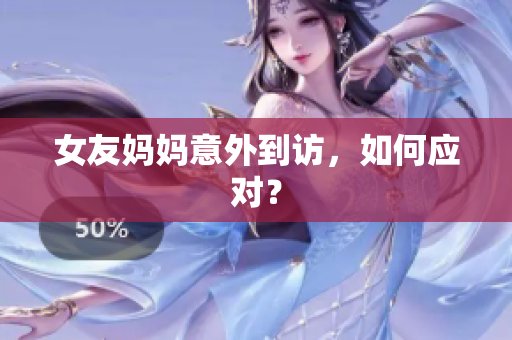 女友妈妈意外到访，如何应对？