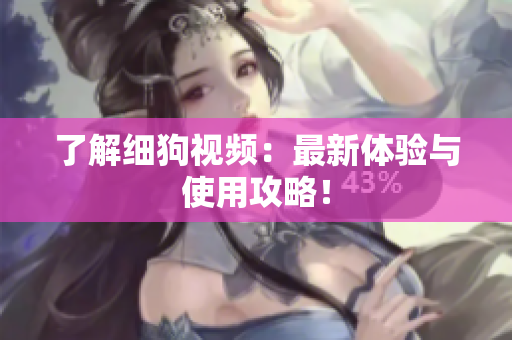 了解细狗视频：最新体验与使用攻略！