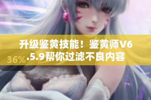 升级鉴黄技能！鉴黄师V6.5.9帮你过滤不良内容