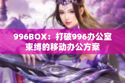 996BOX：打破996办公室束缚的移动办公方案