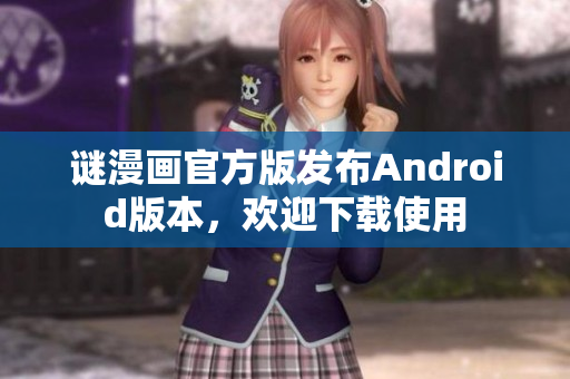 谜漫画官方版发布Android版本，欢迎下载使用