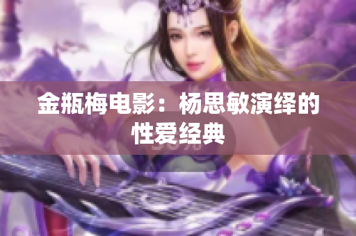 金瓶梅电影：杨思敏演绎的性爱经典