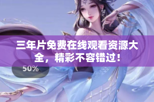 三年片免费在线观看资源大全，精彩不容错过！