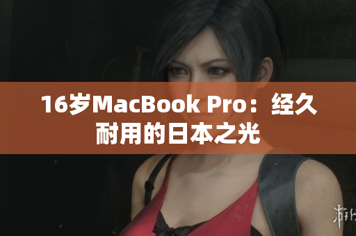 16岁MacBook Pro：经久耐用的日本之光
