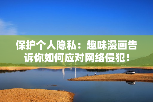 保护个人隐私：趣味漫画告诉你如何应对网络侵犯！