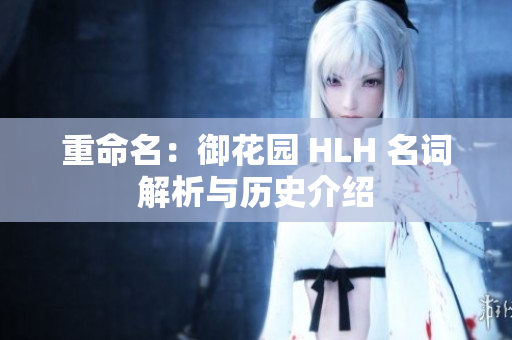 重命名：御花园 HLH 名词解析与历史介绍