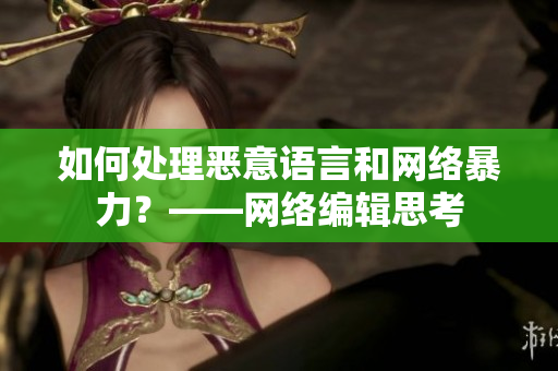 如何处理恶意语言和网络暴力？——网络编辑思考