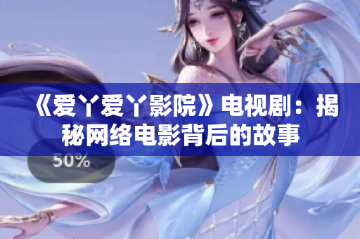 《爱丫爱丫影院》电视剧：揭秘网络电影背后的故事