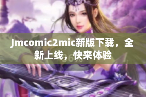 Jmcomic2mic新版下载，全新上线，快来体验