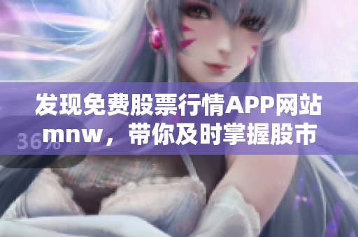 发现免费股票行情APP网站mnw，带你及时掌握股市动态