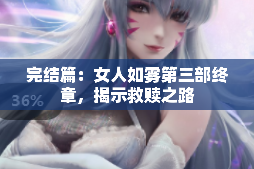 完结篇：女人如雾第三部终章，揭示救赎之路