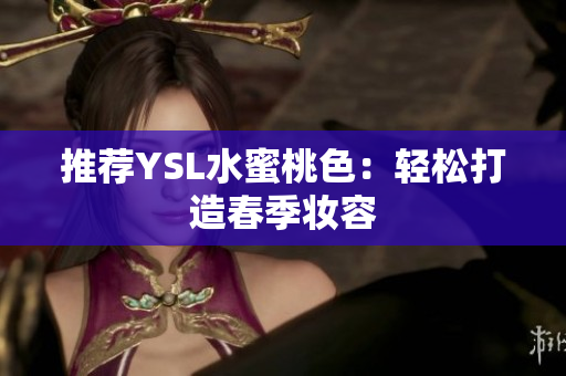 推荐YSL水蜜桃色：轻松打造春季妆容
