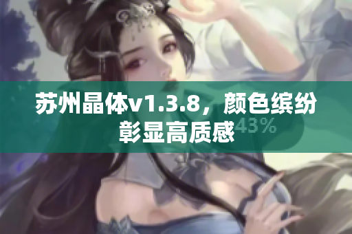 苏州晶体v1.3.8，颜色缤纷彰显高质感