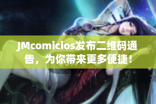 JMcomicios发布二维码通告，为你带来更多便捷！