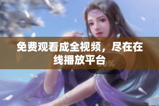 免费观看成全视频，尽在在线播放平台