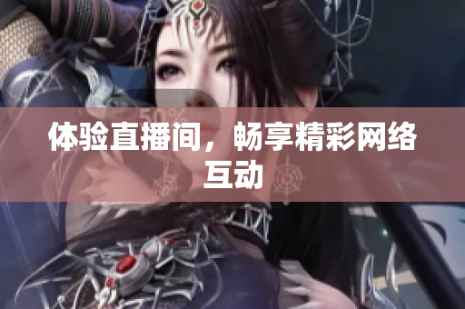 体验直播间，畅享精彩网络互动