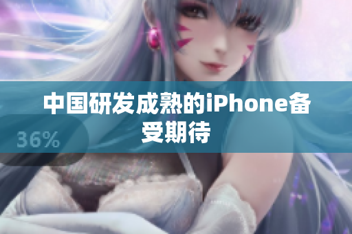 中国研发成熟的iPhone备受期待