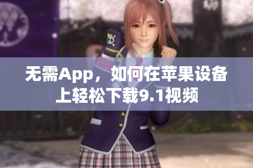 无需App，如何在苹果设备上轻松下载9.1视频