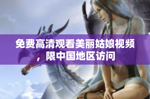 免费高清观看美丽姑娘视频，限中国地区访问