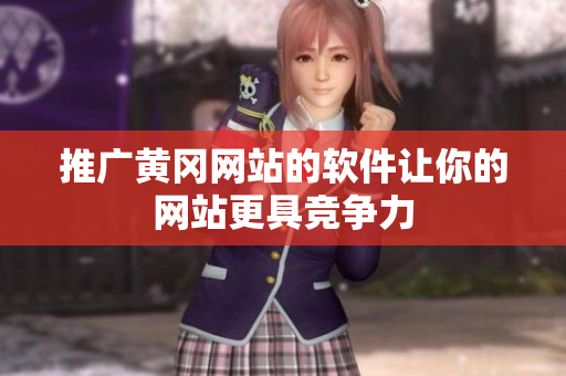 推广黄冈网站的软件让你的网站更具竞争力