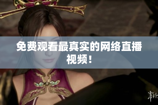 免费观看最真实的网络直播视频！