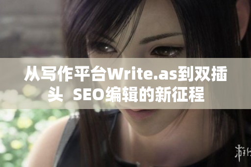 从写作平台Write.as到双插头  SEO编辑的新征程