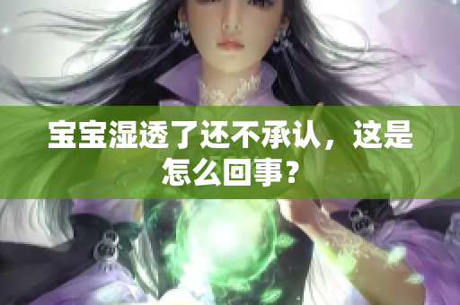 宝宝湿透了还不承认，这是怎么回事？