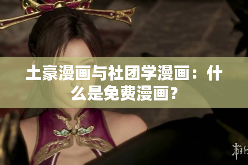 土豪漫画与社团学漫画：什么是免费漫画？