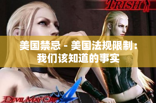 美国禁忌 - 美国法规限制：我们该知道的事实