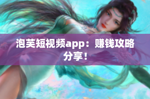 泡芙短视频app：赚钱攻略分享！