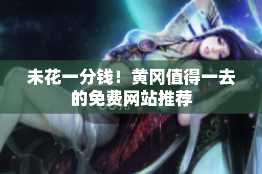 未花一分钱！黄冈值得一去的免费网站推荐