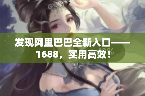 发现阿里巴巴全新入口——1688，实用高效！