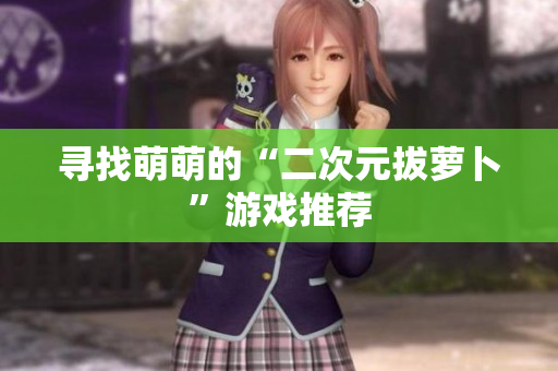 寻找萌萌的“二次元拔萝卜”游戏推荐