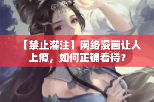 【禁止灌注】网络漫画让人上瘾，如何正确看待？